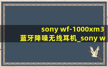 sony wf-1000xm3蓝牙降噪无线耳机_sony wf-1000xm3蓝牙耳机